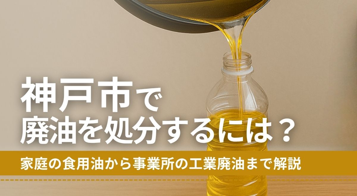 神戸市で廃油を処分するには？家庭の食用油から事業所の工業廃油まで解説